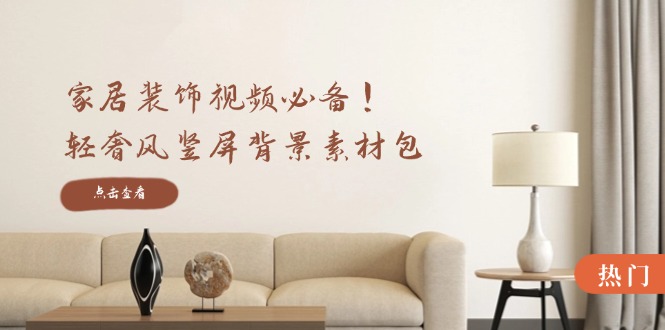 家居装饰视频必备！轻奢风竖屏背景素材包，含清晰、中间虚化、全屏虚化-缘艺创业网
