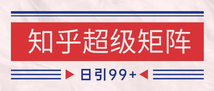 知乎超级矩阵玩法引流高质量精准粉SEO覆盖 日变现4000+-缘艺创业网