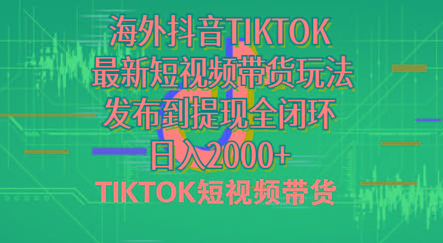 海外短视频带货，最新短视频带货玩法发布到提现全闭环，日入2000+-缘艺创业网