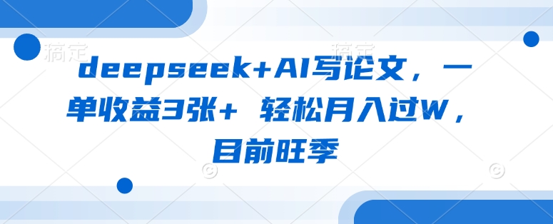 deepseek+AI写论文，一单收益3张+ 轻松月入过W，目前旺季-缘艺创业网