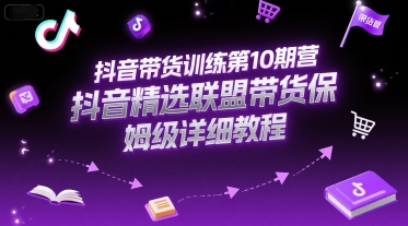 抖音带货训练第10期营，抖音精选联盟带货保姆级详细教程-缘艺创业网
