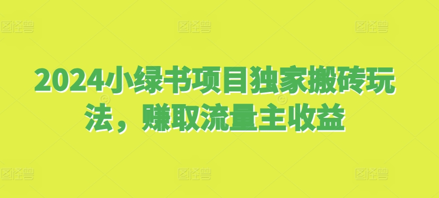 2024小绿书项目独家搬砖玩法，赚取流量主收益-缘艺创业网