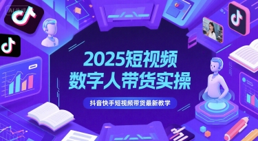 2025短视频数字人带货实操，抖音快手短视频带货最新教学-缘艺创业网