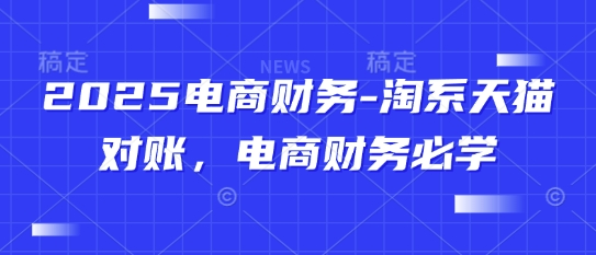 2025电商财务-淘系天猫对账，电商财务必学-缘艺创业网