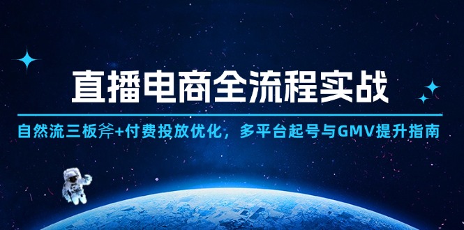 直播电商全流程实战：自然流三板斧+付费投放优化,多平台起号与GMV提升指南-缘艺创业网