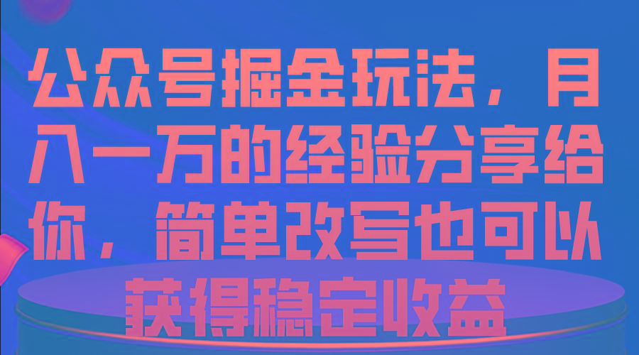公众号掘金玩法，月入一万的经验分享给你，简单改写也可以获得稳定收益-缘艺创业网
