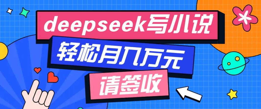 利用Deepseek写小说，零门槛AI小说创作全攻略，新手也能轻松学会提升收入-缘艺创业网