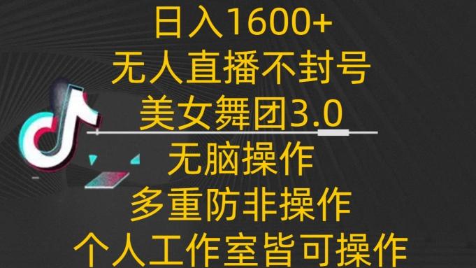 日入1600+，不封号无人直播美女舞团3.0，无脑操作多重防非操作，个人工作制皆可操作【揭秘】-缘艺创业网