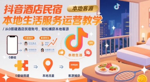 抖音酒店民宿本地生活服务运营教学，从0搭建酒店民宿账号，轻松捕获本地客源-缘艺创业网
