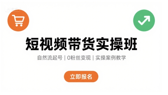 短视频带货实操班，自然流电商快速起号，实现轻松带货变现-缘艺创业网
