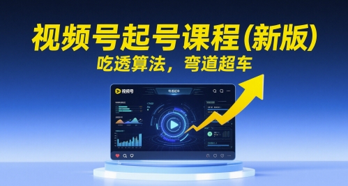 视频号起号课程(新版)，吃透算法，弯道超车-缘艺创业网