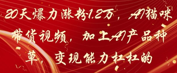20天爆力涨粉1.2W，AI猫咪带货视频，加上AI产品种草，变现能力杠杠的-缘艺创业网