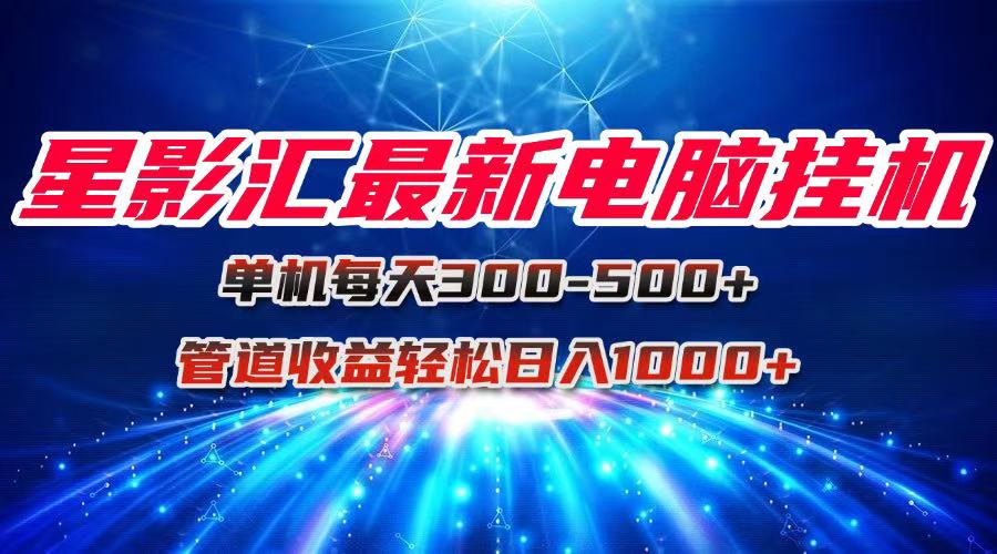 星影汇最新电脑挂机单机每天300+团队管道收益轻松日入1000+-缘艺创业网