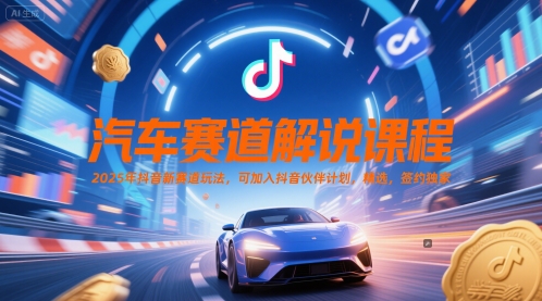 汽车赛道解说课程，2025年抖音新赛道玩法，可加入抖音伙伴计划，精选，签约独家-缘艺创业网