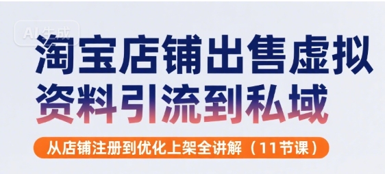 淘宝店铺出售虚拟资料引流到私域，从店铺注册到优化上架全讲解(11节课)-缘艺创业网