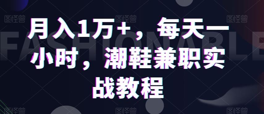 月入1万+，每天一小时，潮鞋兼职实战教程-缘艺创业网