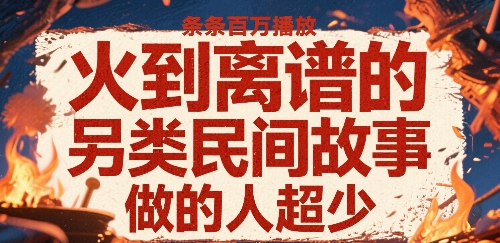 火到离谱的另类民间故事，条条百W播放，做的人超少-缘艺创业网