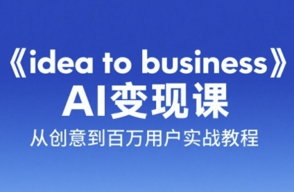 《idea to business》AI变成变现课，从创意到百万用户实战教程-缘艺创业网