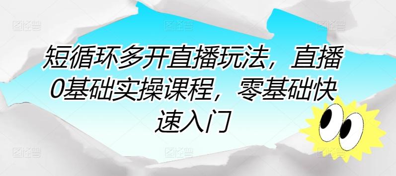 短循环多开直播玩法，直播0基础实操课程，零基础快速入门-缘艺创业网
