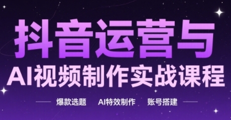 抖音运营与AI视频制作实战课程，爆款选题-AI特效制作-账号搭建-缘艺创业网