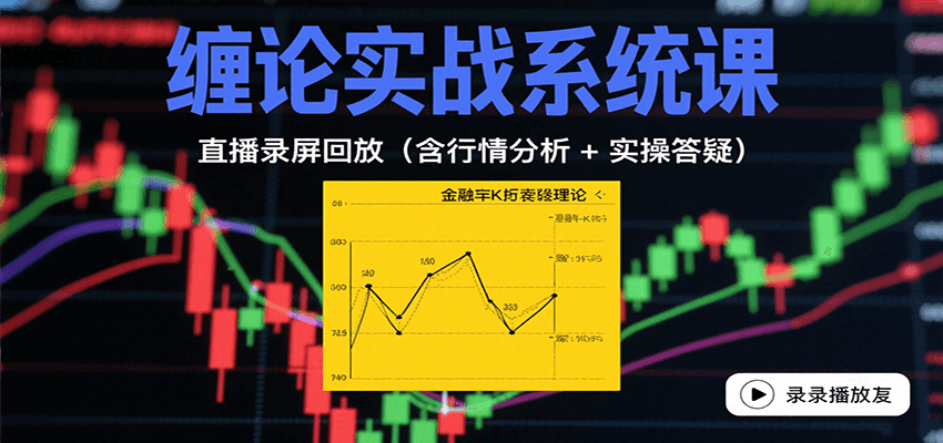 缠论实战系统课：直播录屏回放(含行情分析 + 实操答疑(更新8月)-缘艺创业网