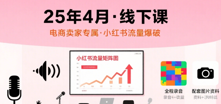 小红书25年4月线下课程，电商卖家小红书流量课，录音+图片-缘艺创业网