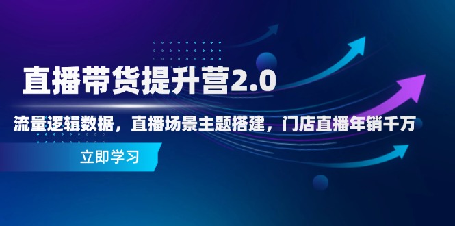 直播带货提升营2.0：流量逻辑数据，直播场景主题搭建，门店直播年销千万-缘艺创业网