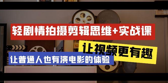 轻剧情+拍摄剪辑思维实战课 让视频更有趣 让普通人也有演电影的体验-23节课-缘艺创业网