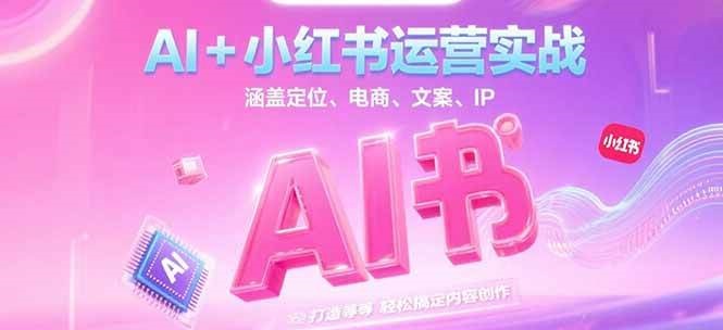 AI+小红书运营实战，涵盖定位、电商、文案、IP 打造等，轻松搞定内容创作-缘艺创业网