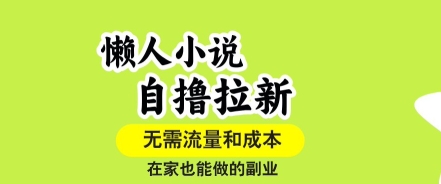懒人小说自撸拉新，无需流量，一个账号一条作品就可以打爆收益，在家也能轻松做的副业【揭秘】-缘艺创业网