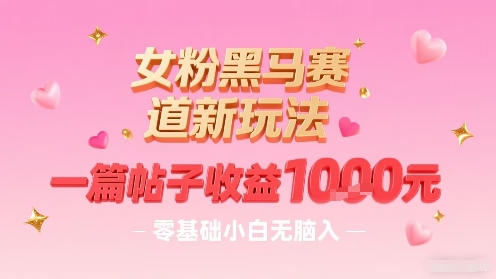 女粉黑马赛道新玩法，一篇帖子收益1k，零基础小白无脑入非常适合-缘艺创业网