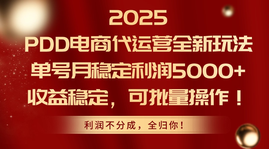 2025PDD电商代运营全新玩法，单号月稳定利润5000+，收益稳定，可批量操作-缘艺创业网