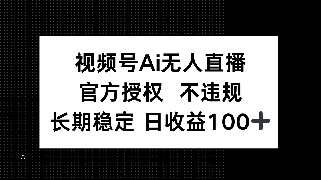 视频号AI无人直播，官方授权 不违规，单日平均收益100+-缘艺创业网