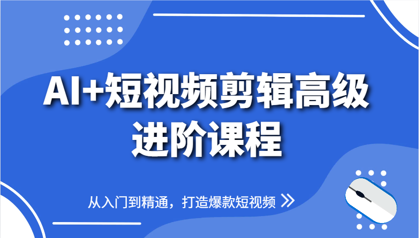 AI+短视频剪辑高级进阶课程，从入门到精通，打造爆款短视频-缘艺创业网