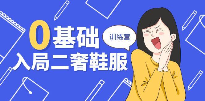 0基础入局-二奢 鞋服训练营，十二年 奢侈品 创业导师分享(20节课-缘艺创业网