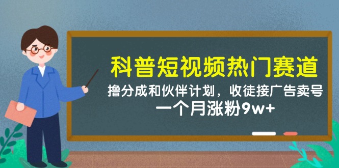 科普短视频热门赛道：撸分成和伙伴计划，收徒接广告卖号，一个月涨粉9w+-缘艺创业网