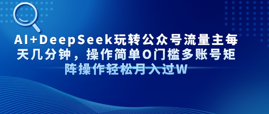 AI+DeepSeek玩转公众号流量主每天几分钟，操作简单O门槛多账号矩阵操作…-缘艺创业网