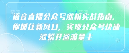 语音直播公众号涨粉实战指南，你抓住新风口，实现公众号快速涨粉开通流量主-缘艺创业网