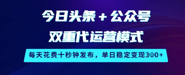 今日头条+公众号双重代运营模式，每天花费十秒钟发布，单日稳定变现3张【揭秘】-缘艺创业网