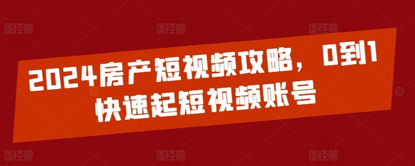2024房产短视频攻略，0到1快速起短视频账号-缘艺创业网