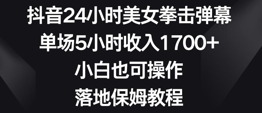 抖音24小时美女拳击弹幕，单场5小时收入1700+，小白也可操作，落地保姆教程【揭秘】-缘艺创业网