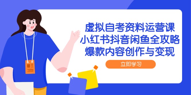 虚拟自考资料运营课，小红书抖音闲鱼全攻略，爆款内容创作与变现-缘艺创业网