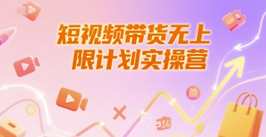 短视频带货无上限计划实操营，新人短视频带货工具流养号破播文案运营篇课程-缘艺创业网