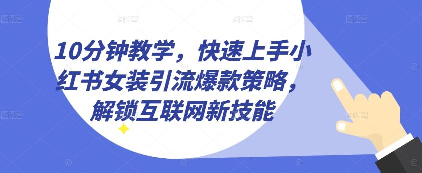 10分钟教学，快速上手小红书女装引流爆款策略，解锁互联网新技能【揭秘】-缘艺创业网