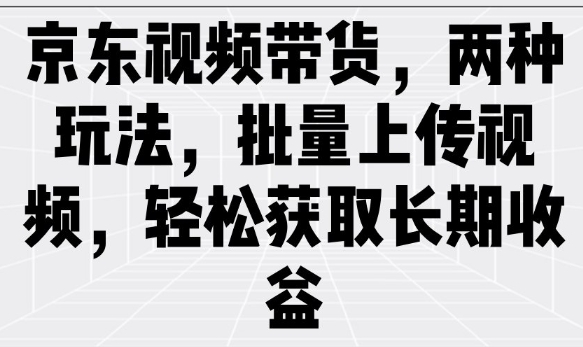 京东视频带货，两种玩法，批量上传视频，轻松获取长期收益-缘艺创业网