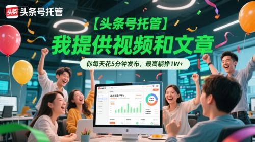 【头条号托管 】我提供视频和文章，你每天花5分钟发布，最高躺挣1W+【揭秘】-缘艺创业网