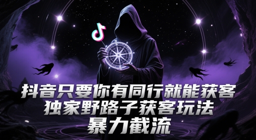 抖音只要你有同行就能获客，独家野路子获客玩法，暴力截流【揭秘】-缘艺创业网