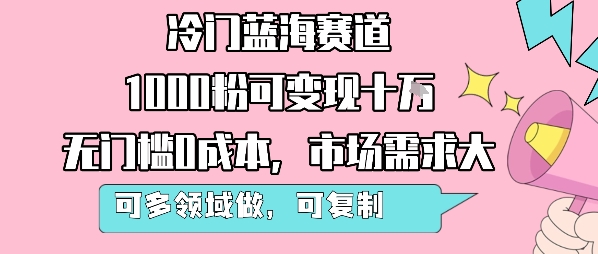 冷门蓝海赛道，1000粉可变现十W，无门槛0成本，市场需求大，可多领域做，可复制性强-缘艺创业网
