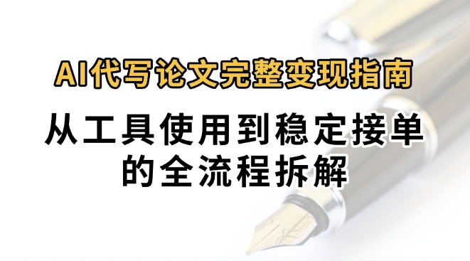 0投入月过万AI代写论文完整变现指南：从工具使用到稳定接单的全流程拆解-缘艺创业网