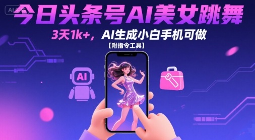 今日头条号AI美女跳舞，3天1k+，AI生成小白手机可做【附指令工具】-缘艺创业网